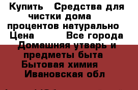 Купить : Средства для чистки дома-100 процентов натурально › Цена ­ 100 - Все города Домашняя утварь и предметы быта » Бытовая химия   . Ивановская обл.